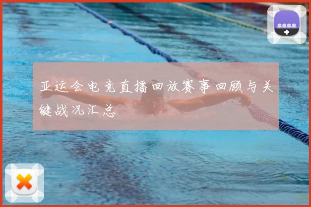 亚运会电竞直播回放赛事回顾与关键战况汇总