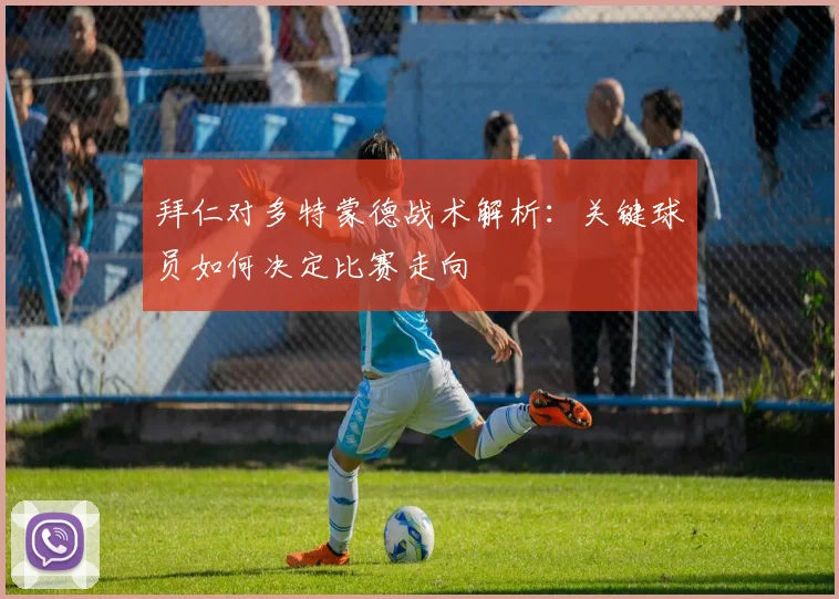 拜仁对多特蒙德战术解析：关键球员如何决定比赛走向