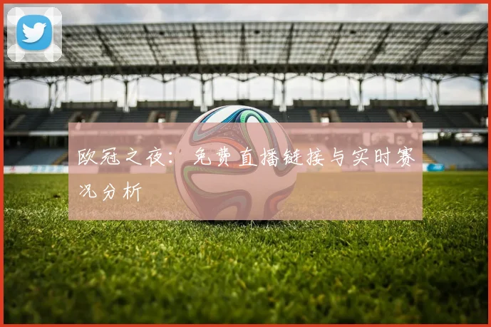 欧冠之夜：免费直播链接与实时赛况分析