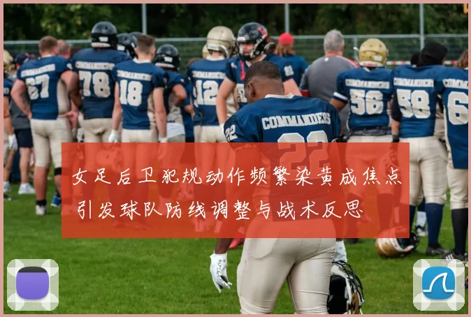 女足后卫犯规动作频繁染黄成焦点 引发球队防线调整与战术反思