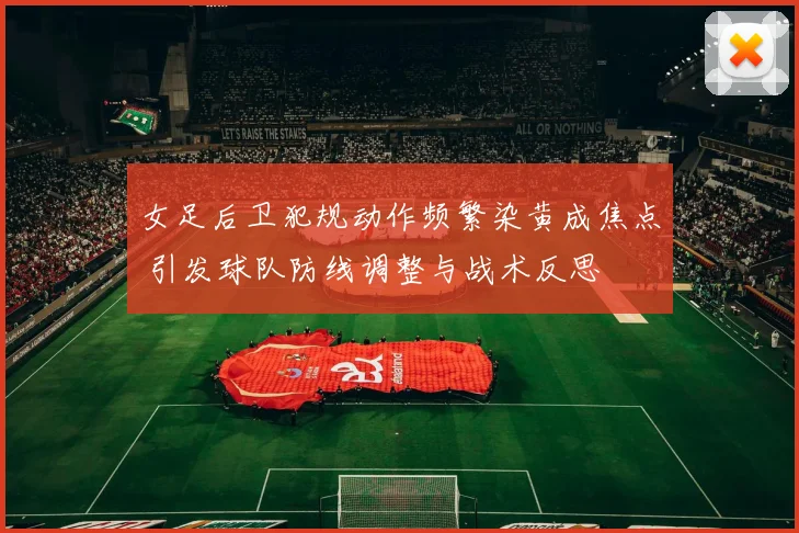 女足后卫犯规动作频繁染黄成焦点 引发球队防线调整与战术反思