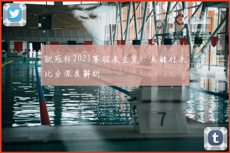 欧冠杯2021赛程表全览：关键对决比分深度解析