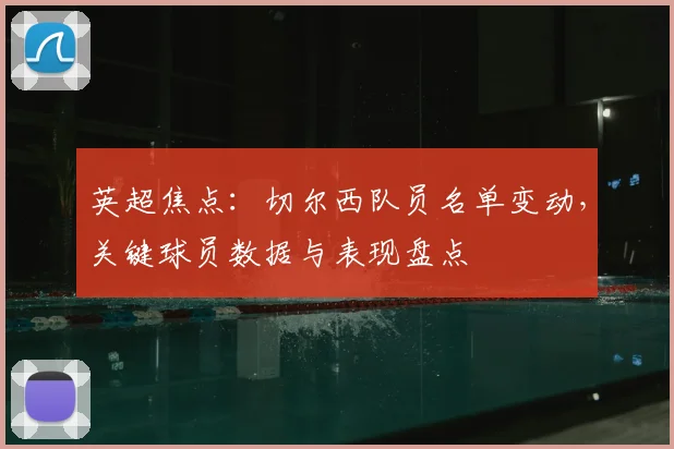 英超焦点：切尔西队员名单变动，关键球员数据与表现盘点