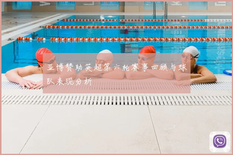 亚博赞助英超第六轮赛事回顾与球队表现分析