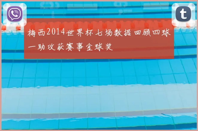 梅西2014世界杯七场数据回顾四球一助攻获赛事金球奖